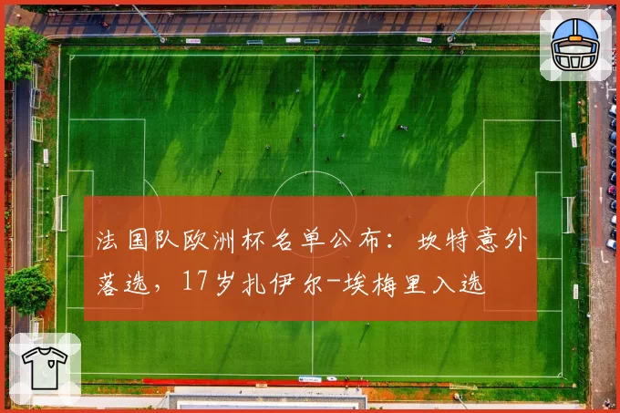 法国队欧洲杯名单公布:坎特意外落选,17岁扎伊尔-埃梅里入选