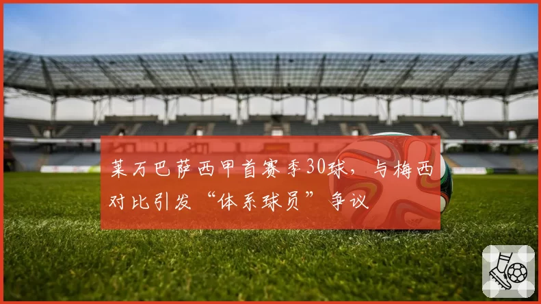 莱万巴萨西甲首赛季30球，与梅西对比引发“体系球员”争议