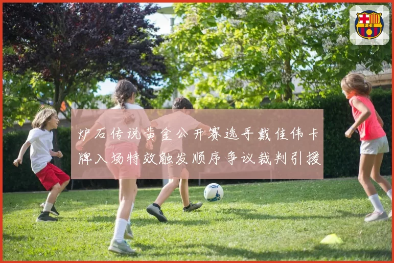 炉石传说黄金公开赛选手戴佳伟卡牌入场特效触发顺序争议裁判引援旧案