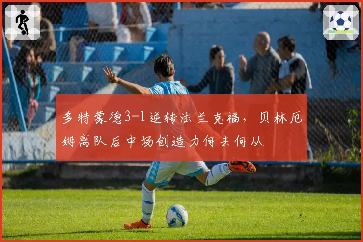 多特蒙德3-1逆转法兰克福，贝林厄姆离队后中场创造力何去何从