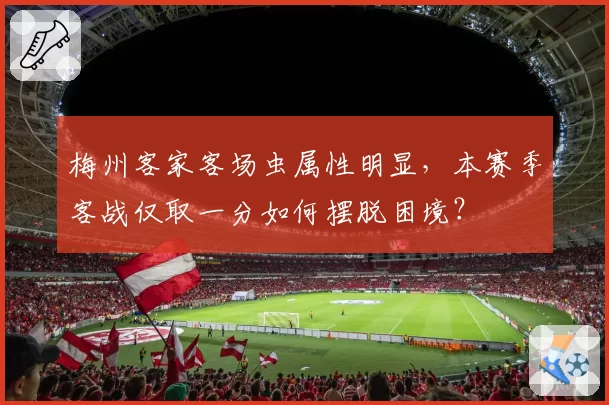 梅州客家客场虫属性明显，本赛季客战仅取一分如何摆脱困境？