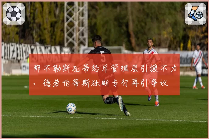 那不勒斯孔蒂怒斥管理层引援不力,德劳伦蒂斯独断专行再引争议