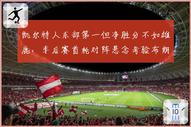 凯尔特人东部第一但净胜分不如雄鹿，季后赛首轮对阵悬念考验布朗领袖力