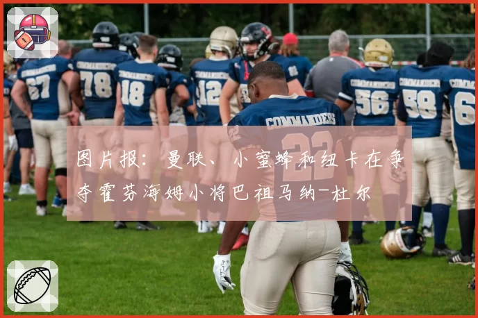 图片报：曼联、小蜜蜂和纽卡在争夺霍芬海姆小将巴祖马纳-杜尔