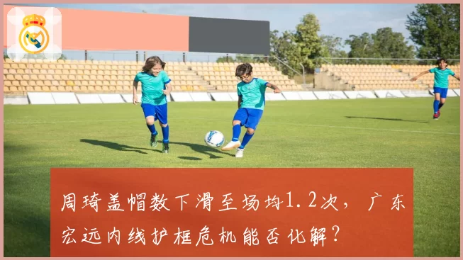 周琦盖帽数下滑至场均1.2次，广东宏远内线护框危机能否化解？