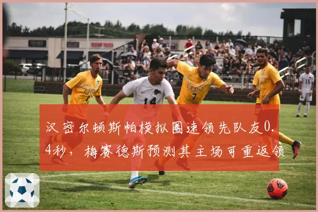汉密尔顿斯帕模拟圈速领先队友0.4秒，梅赛德斯预测其主场可重返领奖台