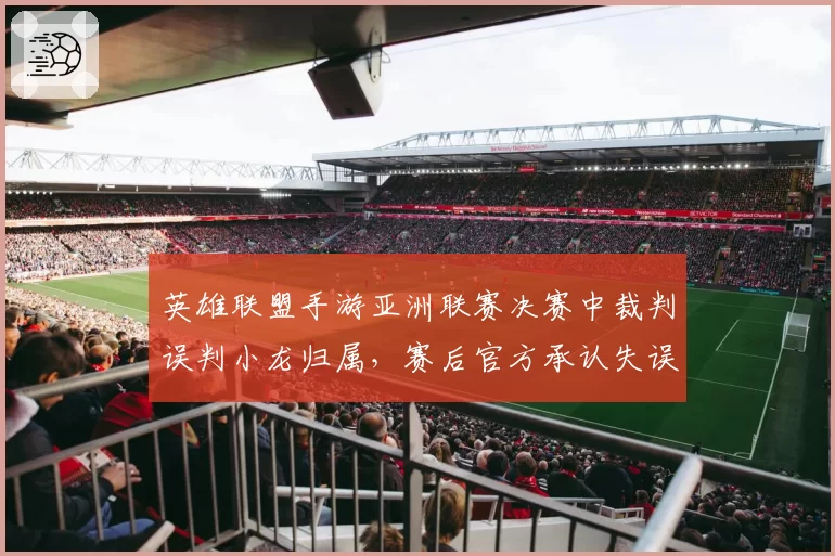 英雄联盟手游亚洲联赛决赛中裁判误判小龙归属，赛后官方承认失误但拒绝重赛