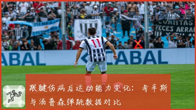 跟腱伤病后运动能力变化：考辛斯与汤普森弹跳数据对比