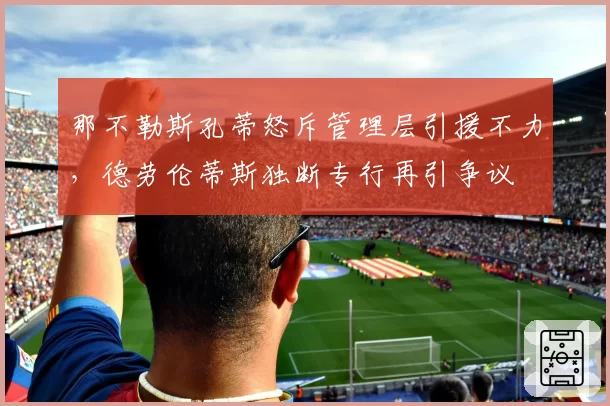 那不勒斯孔蒂怒斥管理层引援不力,德劳伦蒂斯独断专行再引争议