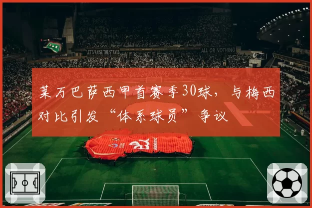 莱万巴萨西甲首赛季30球，与梅西对比引发“体系球员”争议