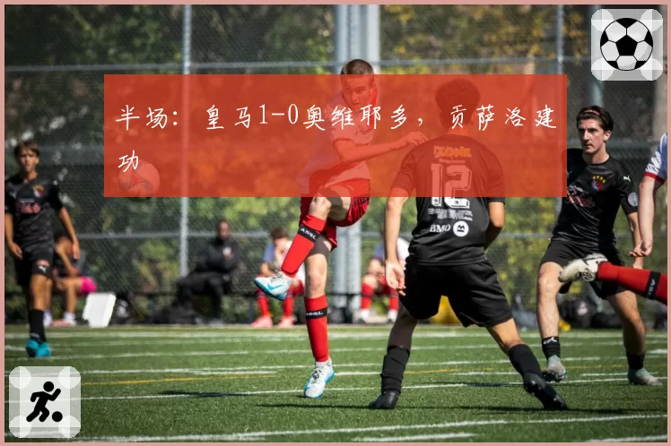 半场:皇马1-0奥维耶多,贡萨洛建功