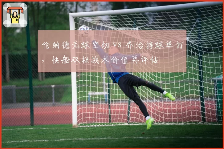 伦纳德无球空切 vs 乔治持球单打,快船双核战术价值再评估
