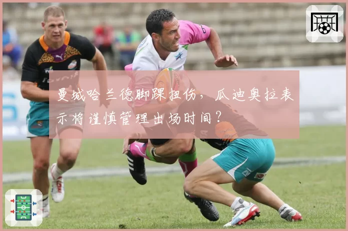 曼城哈兰德脚踝扭伤，瓜迪奥拉表示将谨慎管理出场时间？
