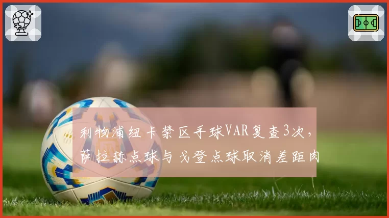 利物浦纽卡禁区手球VAR复查3次，萨拉赫点球与戈登点球取消差距肉眼可见？