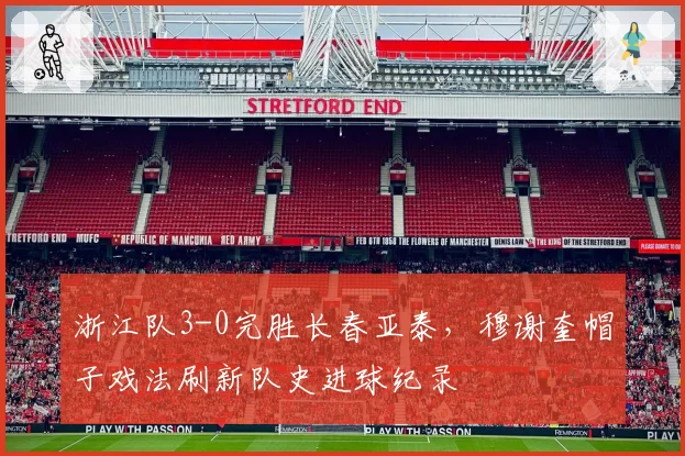 浙江队3-0完胜长春亚泰，穆谢奎帽子戏法刷新队史进球纪录
