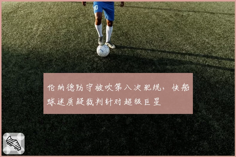 伦纳德防守被吹第八次犯规，快船球迷质疑裁判针对超级巨星