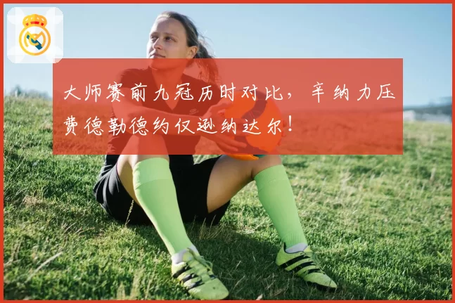 大师赛前九冠历时对比,辛纳力压费德勒德约仅逊纳达尔!