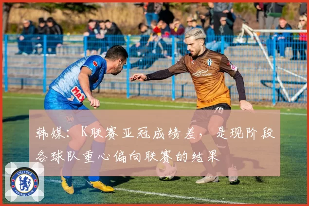 韩媒:K联赛亚冠成绩差,是现阶段各球队重心偏向联赛的结果