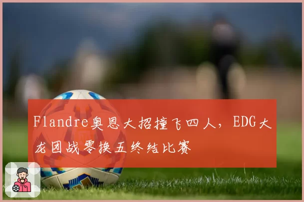 Flandre奥恩大招撞飞四人，EDG大龙团战零换五终结比赛