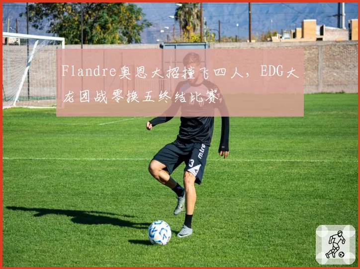 Flandre奥恩大招撞飞四人，EDG大龙团战零换五终结比赛